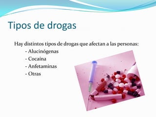 Tipos de drogas
Hay distintos tipos de drogas que afectan a las personas:
- Alucinógenas
- Cocaína
- Anfetaminas
- Otras
 