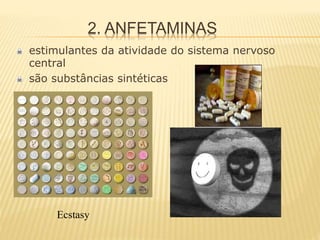 2. ANFETAMINAS
estimulantes da atividade do sistema nervoso
central
são substâncias sintéticas
Ecstasy
 