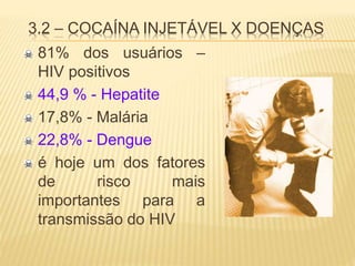 3.2 – COCAÍNA INJETÁVEL X DOENÇAS
81% dos usuários –
HIV positivos
44,9 % - Hepatite
17,8% - Malária
22,8% - Dengue
é hoje um dos fatores
de risco mais
importantes para a
transmissão do HIV
 