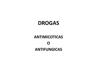 DROGAS
ANTIMICOTICAS
O
ANTIFUNGICAS
 