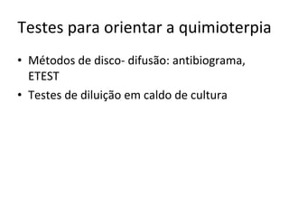 Testes para orientar a quimioterpia Métodos de disco- difusão: antibiograma, ETEST Testes de diluição em caldo de cultura 