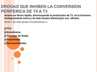 DROGAS QUE DISMINUYEN LA LIBERACION DE HORMONAS TIROIDEASA. YODUROS Y DERIVADOEl mecanismo de accion de los yoduros bloquean la accion de la TSH Se altera el transporte de yoduroLa hidrólisis de la tiroglobulinaCrecimiento de la glandulaA dosis altas :Impiden la liberacion de hormonasRepresentan el tratamiento de elección para pacientes que van a ser sometidos a una tiroidectomíaLa acciones de los yoduros son de rápida aparición y a su vez los efectos son Transitorios, Después de 15 días retornan los síntomas de hipertiroidismo pudiendo aparecer crisis tiroideas