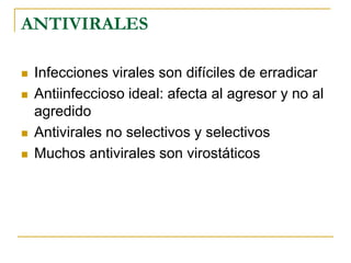 ANTIVIRALES
 Infecciones virales son difíciles de erradicar
 Antiinfeccioso ideal: afecta al agresor y no al
agredido
 Antivirales no selectivos y selectivos
 Muchos antivirales son virostáticos
 