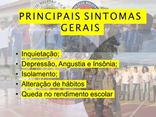 PRINCIPAIS SINTOMAS
GERAIS
• Inquietação;
• Depressão, Angustia e Insônia;
• Isolamento;
• Alteração de hábitos
• Queda no rendimento escolar
 