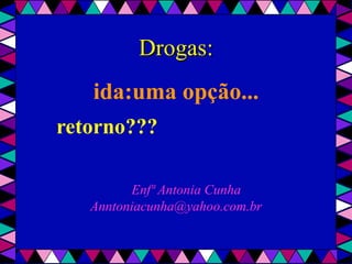 Drogas:
       ida:uma opção...
    retorno???

             Enfª Antonia Cunha
       Anntoniacunha@yahoo.com.br
 
 