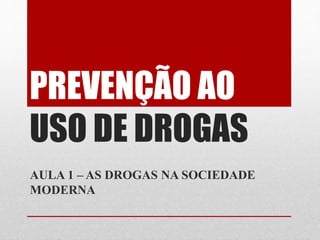 PREVENÇÃO AO
USO DE DROGAS
AULA 1 – AS DROGAS NA SOCIEDADE
MODERNA
 