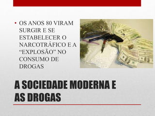 A SOCIEDADE MODERNA E
AS DROGAS
• OS ANOS 80 VIRAM
SURGIR E SE
ESTABELECER O
NARCOTRÁFICO E A
“EXPLOSÃO” NO
CONSUMO DE
DROGAS
 