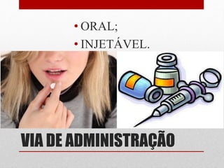 VIA DE ADMINISTRAÇÃO
• ORAL;
• INJETÁVEL.
 