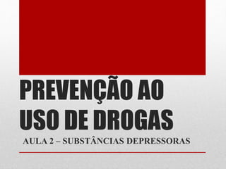 PREVENÇÃO AO
USO DE DROGAS
AULA 2 – SUBSTÂNCIAS DEPRESSORAS
 