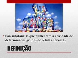 DEFINIÇÃO
• São substâncias que aumentam a atividade de
determinados grupos de células nervosas.
 