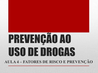 PREVENÇÃO AO
USO DE DROGAS
AULA 4 – FATORES DE RISCO E PREVENÇÃO
 
