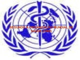 SEGUNDO A ORGANIZAÇÃO MUNDIAL DE
           SAÚDE (OMS)
 