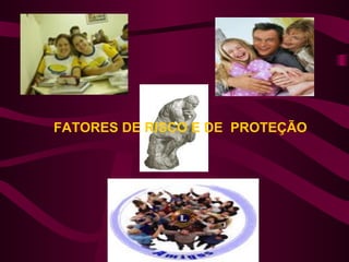 FATORES DE RISCO E DE PROTEÇÃO
 