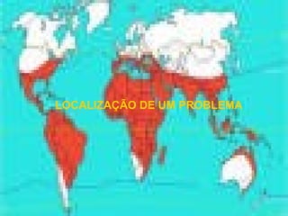 LOCALIZAÇÃO DE UM PROBLEMA
 