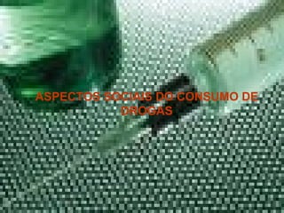ASPECTOS SOCIAIS DO CONSUMO DE
           DROGAS
 