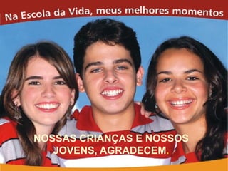 NOSSAS CRIANÇAS E NOSSOS
   JOVENS, AGRADECEM.
 