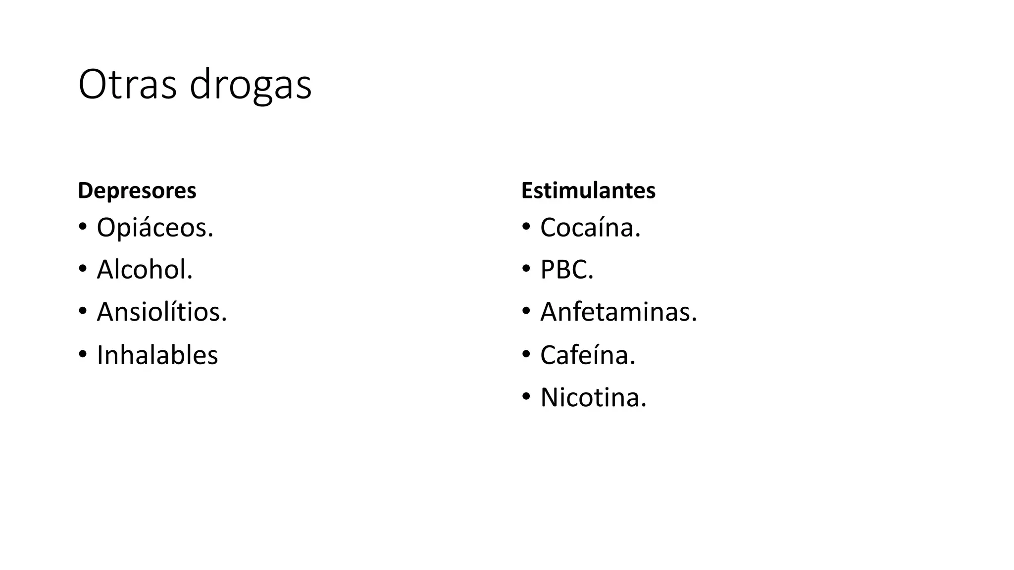 Otras drogas
Depresores
• Opiáceos.
• Alcohol.
• Ansiolítios.
• Inhalables
Estimulantes
• Cocaína.
• PBC.
• Anfetaminas.
• Cafeína.
• Nicotina.
 