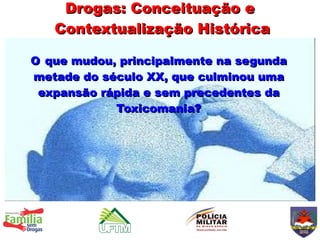 Drogas: Conceituação e
   Contextualização Histórica

O que mudou, principalmente na segunda
metade do século XX, que culminou uma
 expansão rápida e sem precedentes da
            Toxicomania?
 