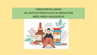 CONSECUENCIAS LEGALES
DEL DELITO DE TRÁFICO ILÍCITO DE DROGAS PARA
NIÑOS, NIÑAS Y ADOLESCENTES
 