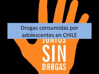 Drogas consumidas por
adolescentes en CHILE
 