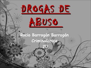 DROGAS DE
 ABUSO
Rocio Barragán Barragán
      Criminalística
            2U
 