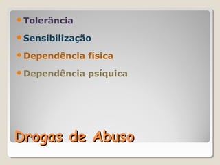 Tolerância

Sensibilização

Dependência   física
Dependência   psíquica




Drogas de Abuso
 