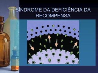 SÍNDROME DA DEFICIÊNCIA DA
RECOMPENSA
 