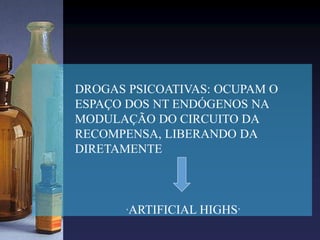 DROGAS PSICOATIVAS: OCUPAM O
ESPAÇO DOS NT ENDÓGENOS NA
MODULAÇÃO DO CIRCUITO DA
RECOMPENSA, LIBERANDO DA
DIRETAMENTE
‘ARTIFICIAL HIGHS’
 