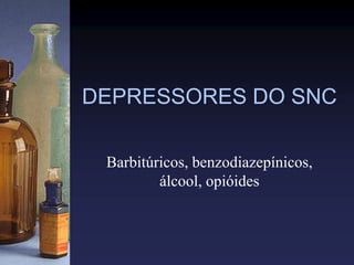 DEPRESSORES DO SNC
Barbitúricos, benzodiazepínicos,
álcool, opióides
 