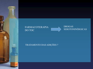 FARMACOTERAPIA
DO TOC
DROGAS
SEROTONINÉRGICAS
TRATAMENTO DAS ADIÇÕES ?
 