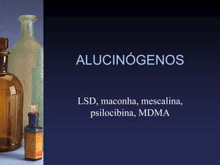 ALUCINÓGENOS
LSD, maconha, mescalina,
psilocibina, MDMA
 