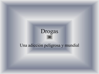 Drogas
Una adicción peligrosa y mundial
 