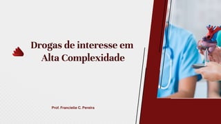Drogas de interesse em
Alta Complexidade
Prof. Francielle C. Pereira
 