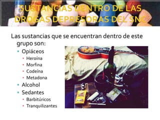 Las sustancias que se encuentran dentro de este
  grupo son:
   Opiáceos
    ▪   Heroína
    ▪   Morfina
    ▪   Codeína
    ▪   Metadona
   Alcohol
   Sedantes
    ▪ Barbitúricos
    ▪ Tranquilizantes
 