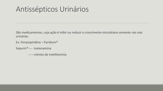 Antissépticos Urinários
São medicamentos, cuja ação é inibir ou reduzir o crescimento microbiano somente nas vias
urinárias.
Ex: Fenazopiridina – Pyridium®
Sepurin®---- metenamina
------cloreto de metiltionínio
 