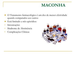 O Tratamento farmacológico é um dos de menor efetividade quando comparados aos outros Está limitado a três episódios: Intoxicações Síndrome de Abstinência Complicações Clínicas MACONHA 