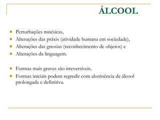 Perturbações mnésicas, Alterações das práxis (atividade humana em sociedade),  Alterações das gnosias (reconhecimento de objetos) e Alterações da linguagem. Formas mais graves são irreversíveis. Formas iniciais podem regredir com abstinência de álcool prolongada e definitiva.  ÁLCOOL 