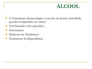 O Tratamento farmacológico é um dos de menor efetividade quando comparados aos outros Está limitado a três episódios: Intoxicações Síndrome de Abstinência Tratamento da Dependência ÁLCOOL 