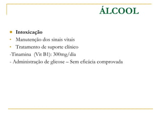 Intoxicação Manutenção dos sinais vitais Tratamento de suporte clínico -Tinamina  (Vit B1): 300mg/dia - Administração de glicose – Sem eficácia comprovada ÁLCOOL 