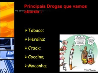 Principais Drogas que vamos
aborda :
Tabaco;
Heroína;
Crack;
Cocaína;
Maconha;
 