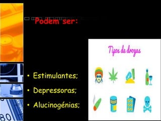 Podem ser:
• Estimulantes;
• Depressoras;
• Alucinogénias;
 