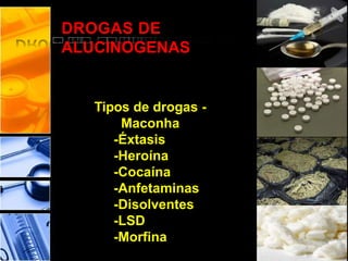 DROGAS DE
ALUCINOGENAS
Tipos de drogas -
Maconha
-Éxtasis
-Heroína
-Cocaína
-Anfetaminas
-Disolventes
-LSD
-Morfina
 