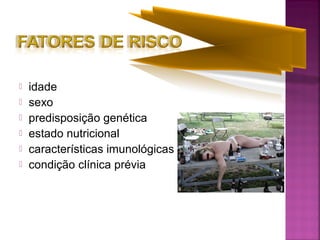  idade
 sexo
 predisposição genética
 estado nutricional
 características imunológicas
 condição clínica prévia
 