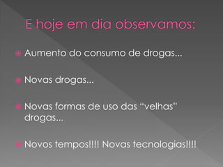    Aumento do consumo de drogas...

   Novas drogas...

   Novas formas de uso das “velhas”
    drogas...

   Novos tempos!!!! Novas tecnologias!!!!
 