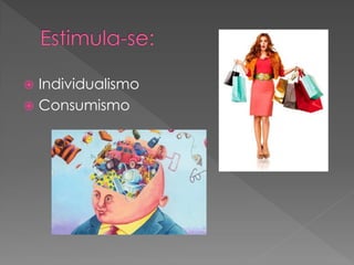  Individualismo
 Consumismo
 