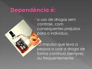 o uso de drogas sem
 controle, com
 consequentes prejuízos
 para o indivíduo.

 O impulso que leva a
 pessoa a usar a droga de
 forma contínua (sempre)
 ou frequentemente
 