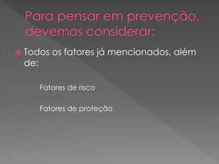    Todos os fatores já mencionados, além
    de:

       Fatores de risco

       Fatores de proteção
 