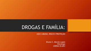 DROGAS E FAMÍLIA:
USO E ABUSO, RISCO E PROTEÇÃO
Bruno C. Morais Lopes
Psicólogo
CRP04/35.851
 