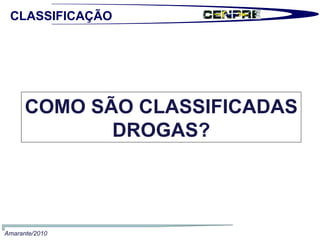 COMO SÃO CLASSIFICADAS DROGAS? CLASSIFICAÇÃO  Amarante/2010 
