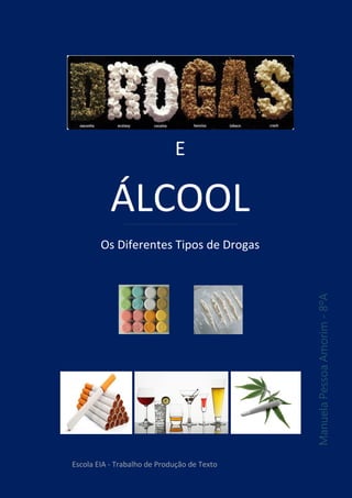 E
ÁLCOOL
Os Diferentes Tipos de Drogas
ManuelaPessoaAmorim-8ºA
Escola EIA - Trabalho de Produção de Texto
 